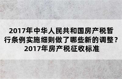 2017年中华人民共和国房产税暂行条例实施细则做了哪些新的调整？ 2017年房产税征收标准